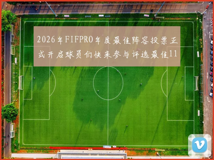 2026年FIFPRO年度最佳阵容投票正式开启球员们快来参与评选最佳11人