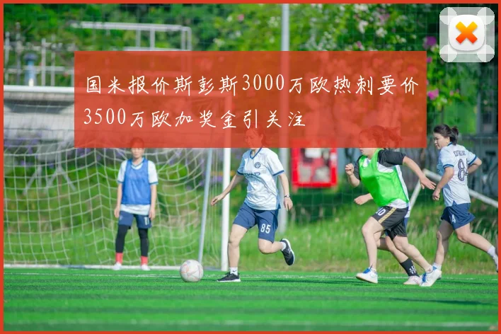 国米报价斯彭斯3000万欧热刺要价3500万欧加奖金引关注