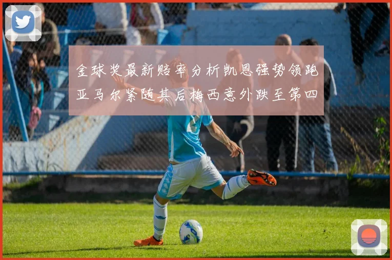 金球奖最新赔率分析凯恩强势领跑亚马尔紧随其后梅西意外跌至第四位
